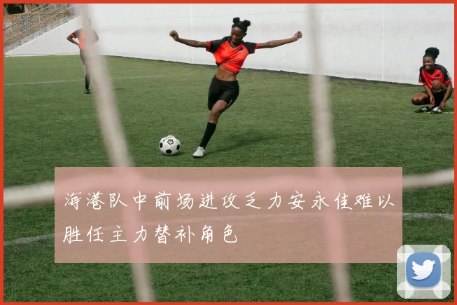 海港队中前场进攻乏力安永佳难以胜任主力替补角色