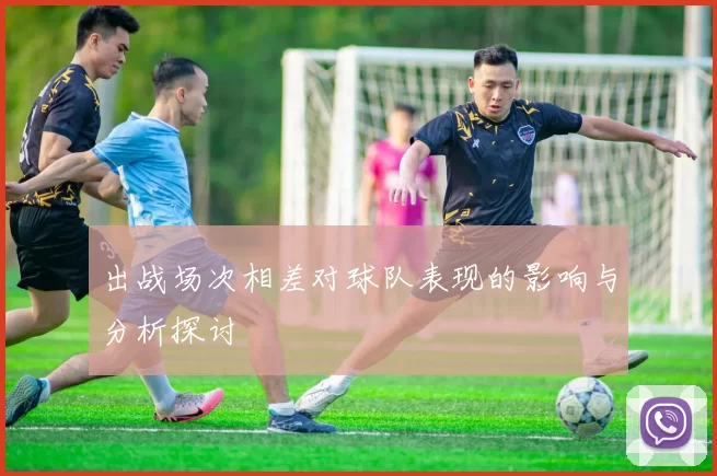 出战场次相差对球队表现的影响与分析探讨