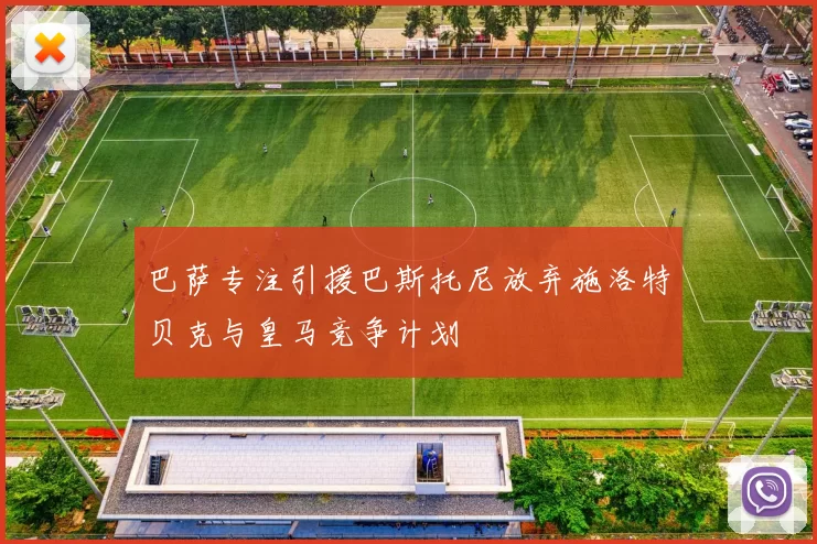 巴萨专注引援巴斯托尼放弃施洛特贝克与皇马竞争计划