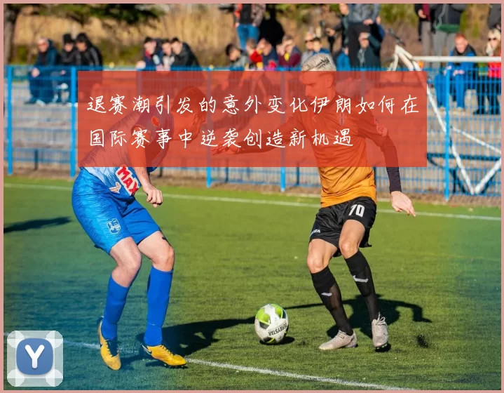 退赛潮引发的意外变化伊朗如何在国际赛事中逆袭创造新机遇