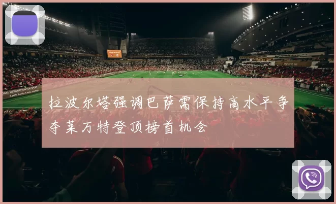 拉波尔塔强调巴萨需保持高水平争夺莱万特登顶榜首机会