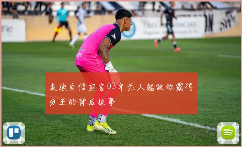 麦迪自信宣言03年无人能敌称霸得分王的背后故事