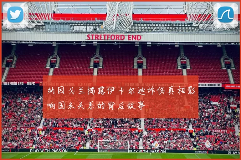 纳因戈兰揭露伊卡尔迪诈伤真相影响国米关系的背后故事